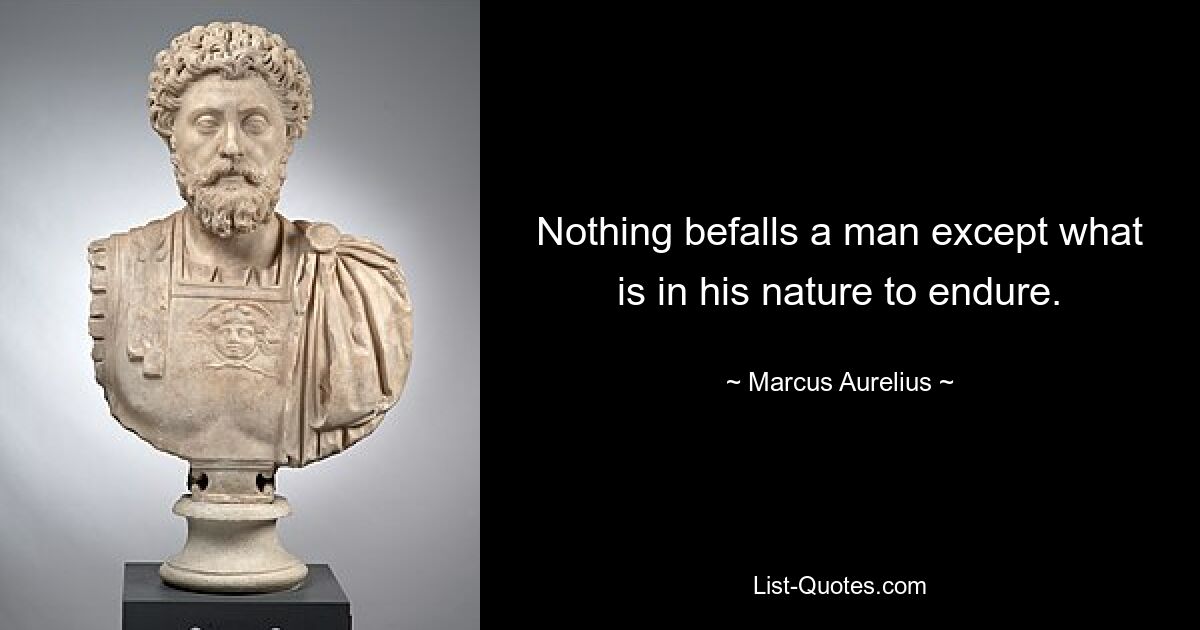 Nothing befalls a man except what is in his nature to endure. — © Marcus Aurelius