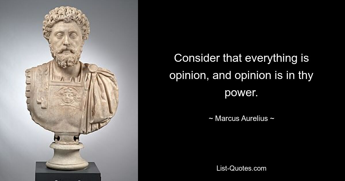 Consider that everything is opinion, and opinion is in thy power. — © Marcus Aurelius