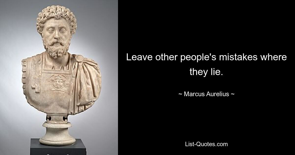 Leave other people's mistakes where they lie. — © Marcus Aurelius