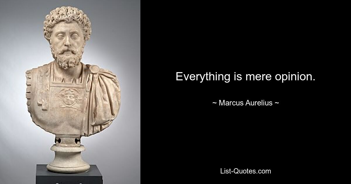 Everything is mere opinion. — © Marcus Aurelius