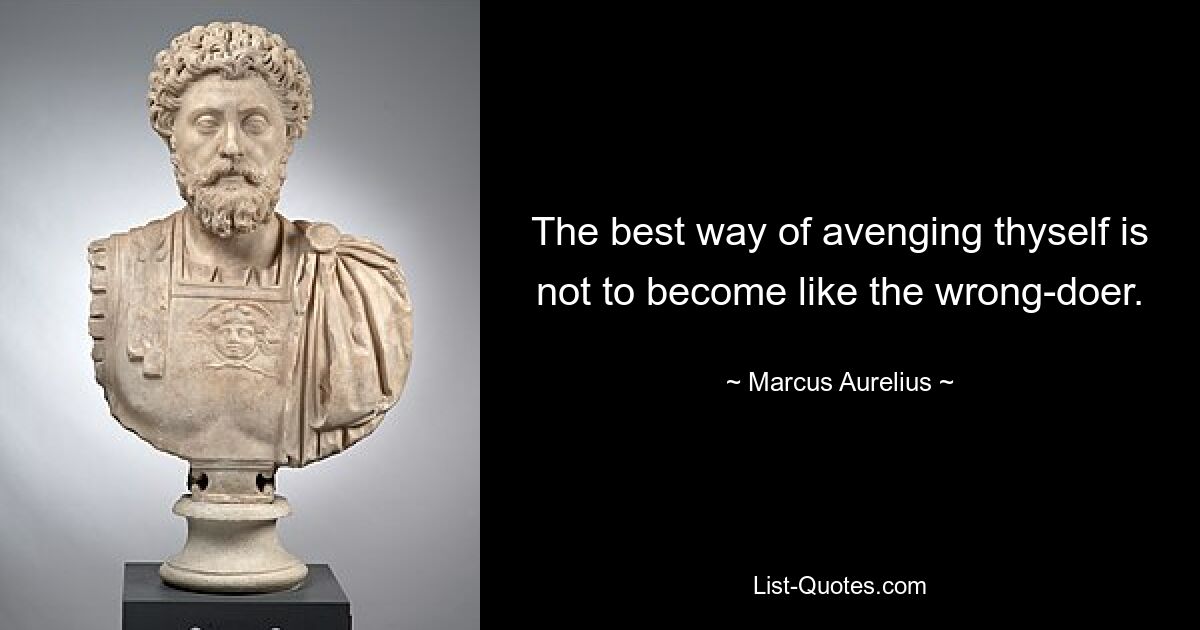 The best way of avenging thyself is not to become like the wrong-doer. — © Marcus Aurelius