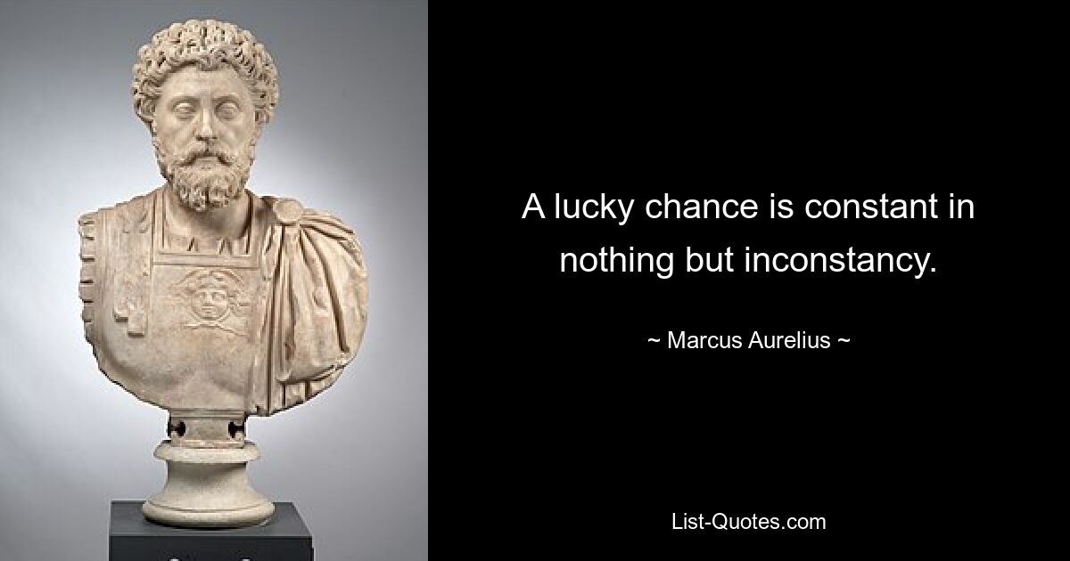 A lucky chance is constant in nothing but inconstancy. — © Marcus Aurelius