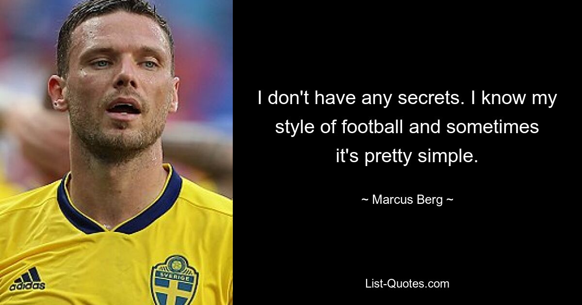 I don't have any secrets. I know my style of football and sometimes it's pretty simple. — © Marcus Berg