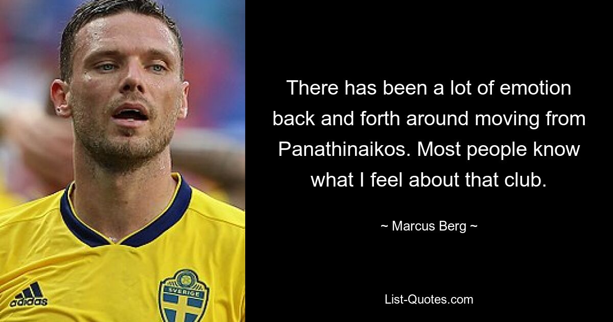 There has been a lot of emotion back and forth around moving from Panathinaikos. Most people know what I feel about that club. — © Marcus Berg