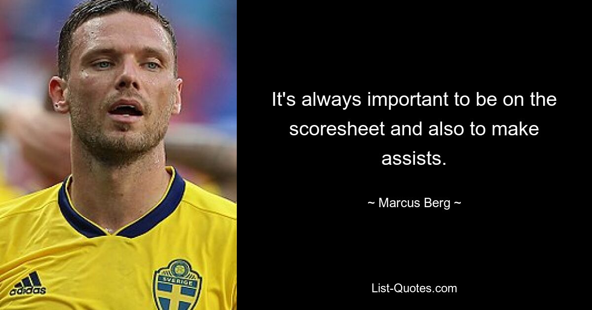 It's always important to be on the scoresheet and also to make assists. — © Marcus Berg