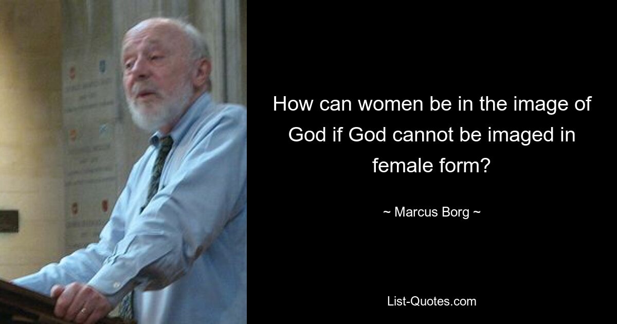 How can women be in the image of God if God cannot be imaged in female form? — © Marcus Borg