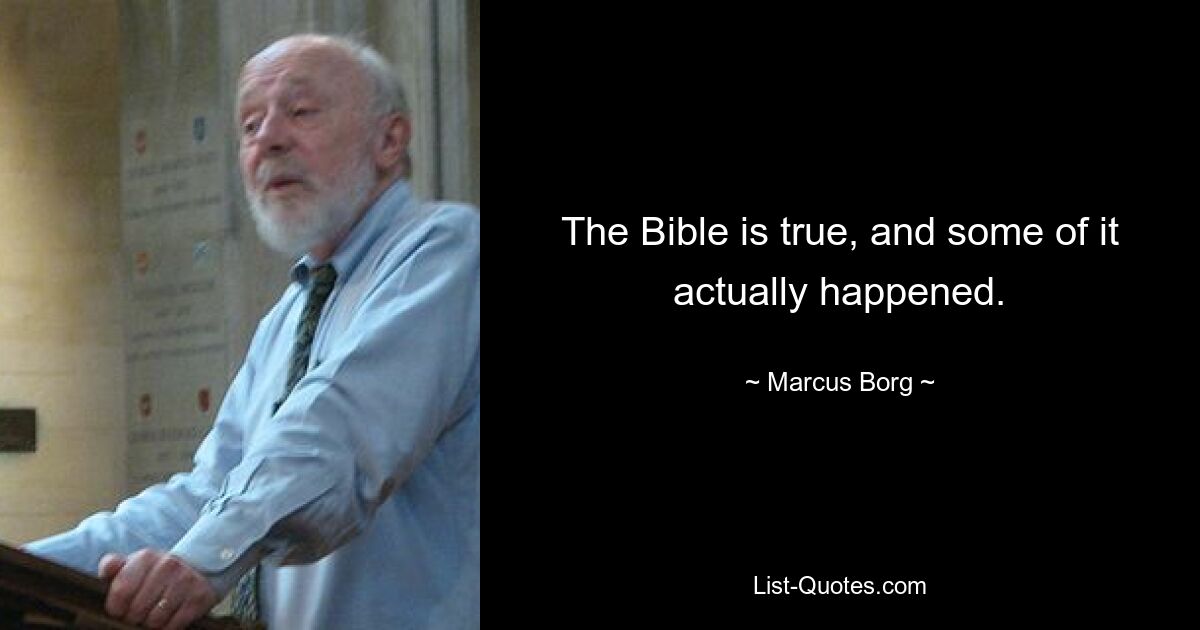 The Bible is true, and some of it actually happened. — © Marcus Borg