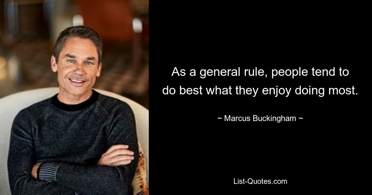 As a general rule, people tend to do best what they enjoy doing most. — © Marcus Buckingham