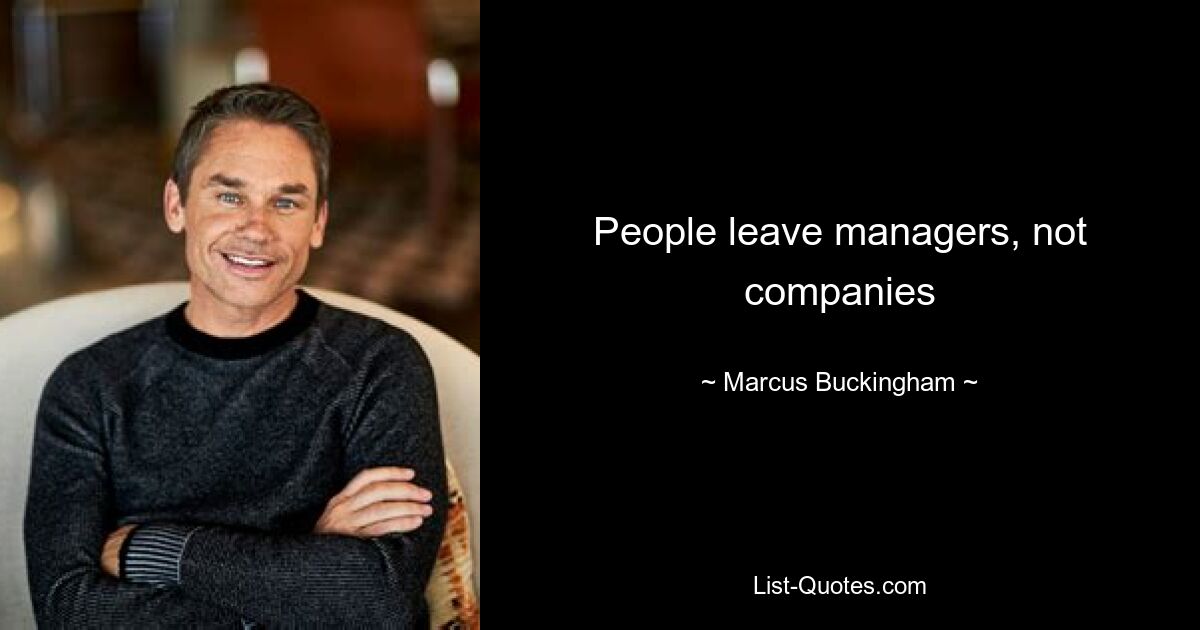 People leave managers, not companies — © Marcus Buckingham