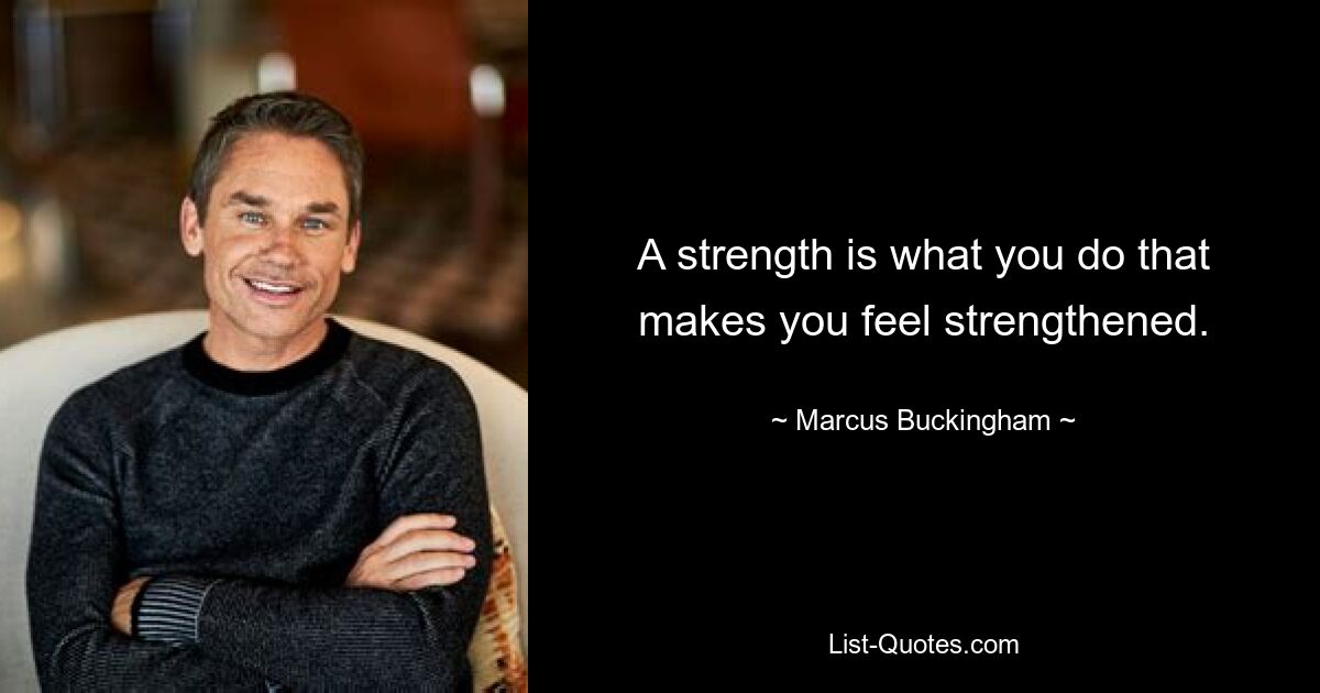 A strength is what you do that makes you feel strengthened. — © Marcus Buckingham