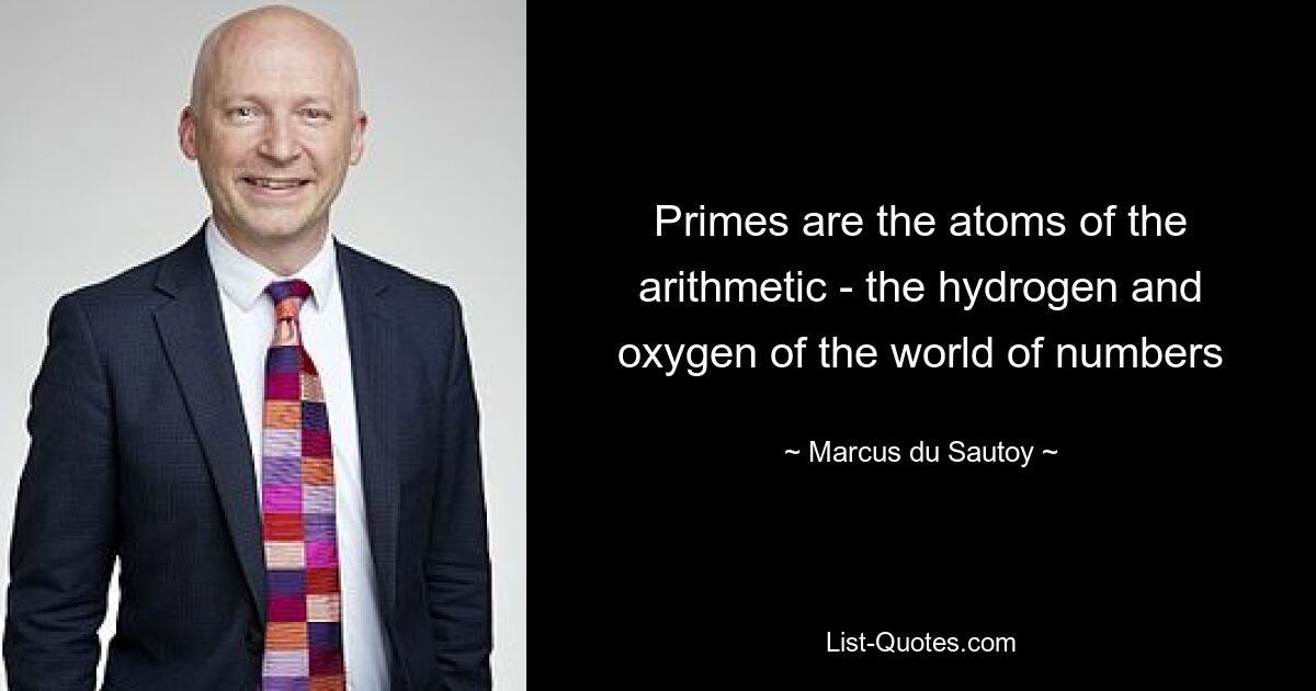 Primes are the atoms of the arithmetic - the hydrogen and oxygen of the world of numbers — © Marcus du Sautoy