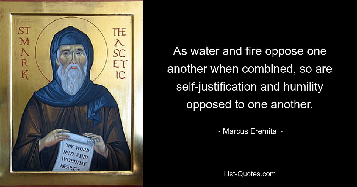 As water and fire oppose one another when combined, so are self-justification and humility opposed to one another. — © Marcus Eremita