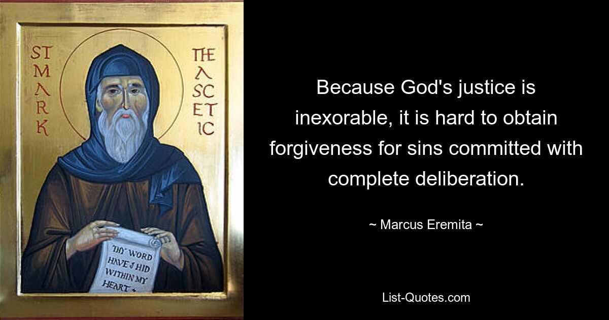 Because God's justice is inexorable, it is hard to obtain forgiveness for sins committed with complete deliberation. — © Marcus Eremita