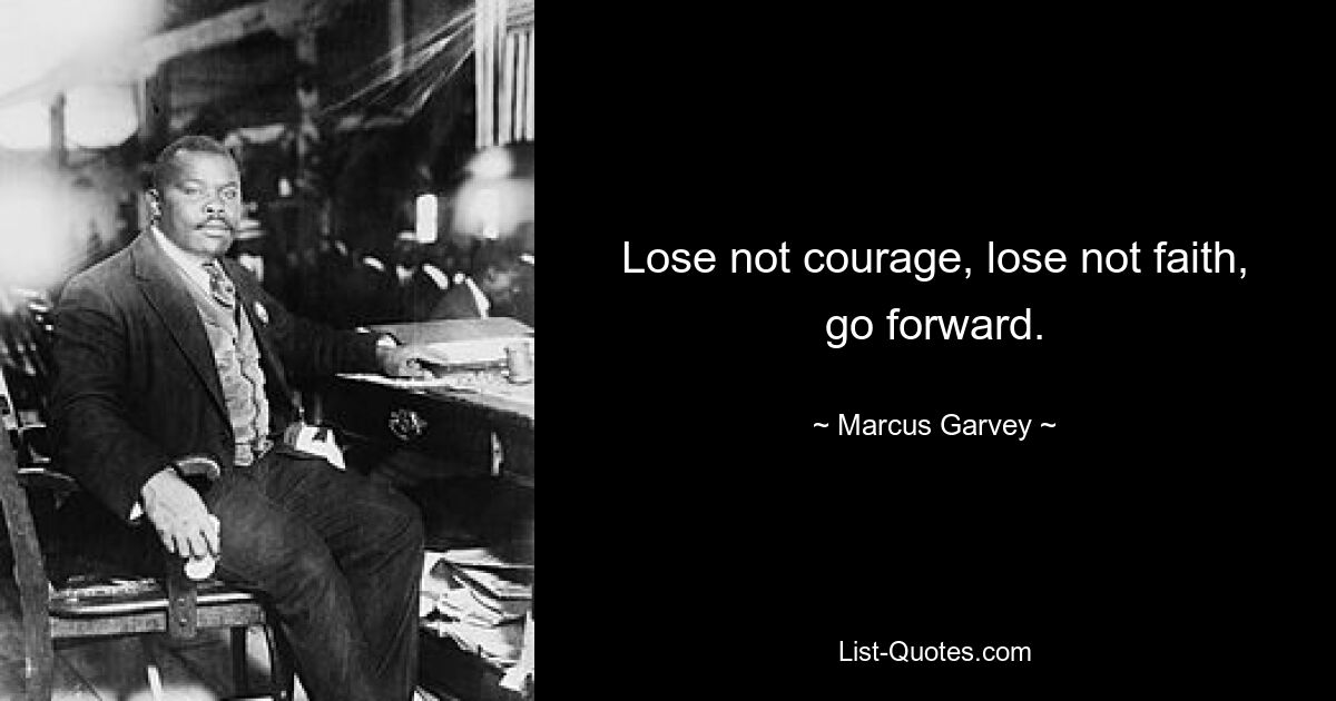 Lose not courage, lose not faith, go forward. — © Marcus Garvey