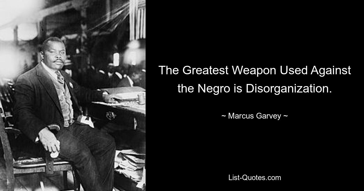 The Greatest Weapon Used Against the Negro is Disorganization. — © Marcus Garvey