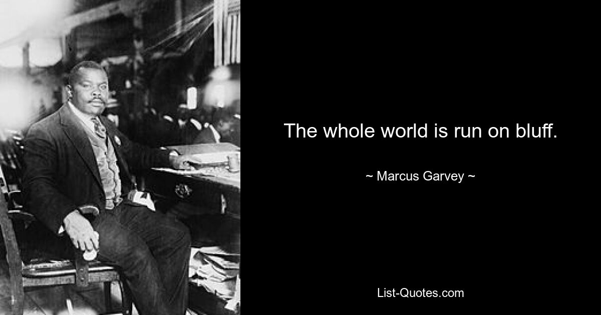 The whole world is run on bluff. — © Marcus Garvey