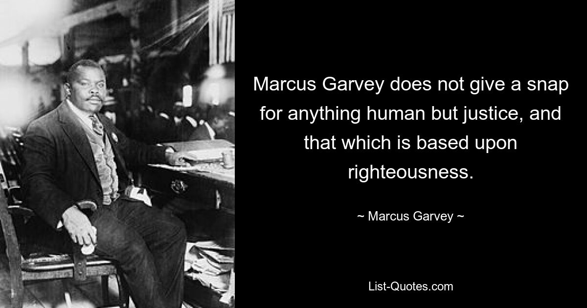 Marcus Garvey does not give a snap for anything human but justice, and that which is based upon righteousness. — © Marcus Garvey