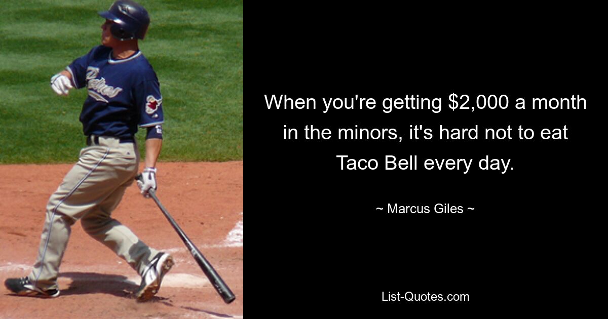 When you're getting $2,000 a month in the minors, it's hard not to eat Taco Bell every day. — © Marcus Giles