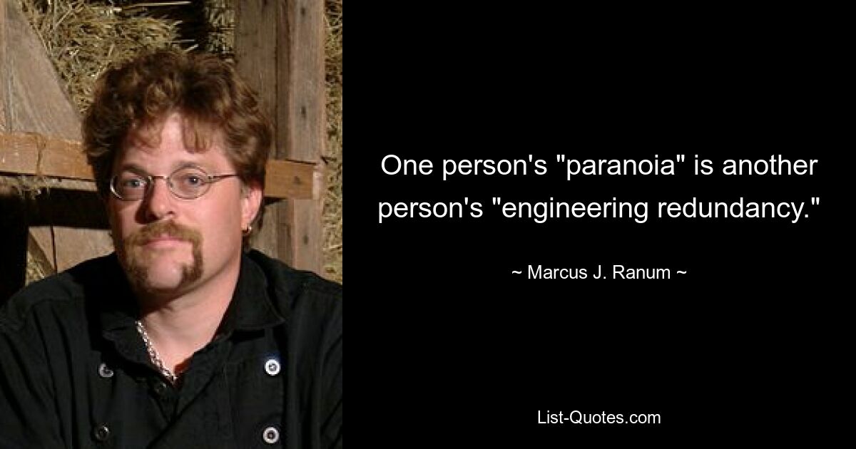 One person's "paranoia" is another person's "engineering redundancy." — © Marcus J. Ranum