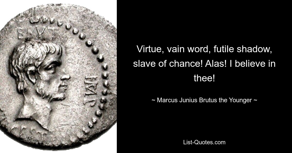 Virtue, vain word, futile shadow, slave of chance! Alas! I believe in thee! — © Marcus Junius Brutus the Younger