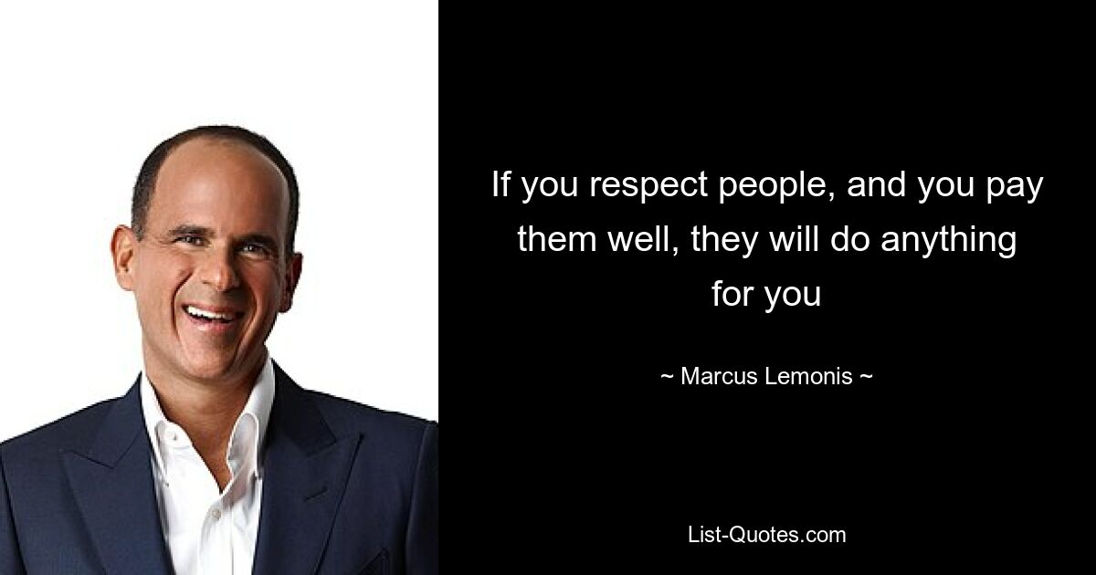 If you respect people, and you pay them well, they will do anything for you — © Marcus Lemonis