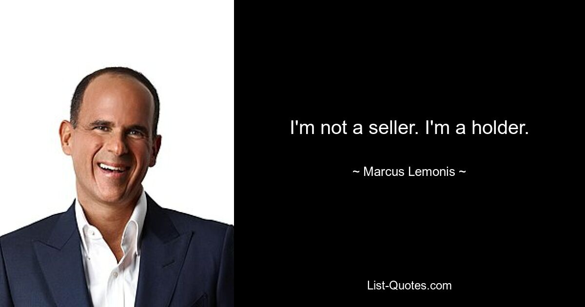 I'm not a seller. I'm a holder. — © Marcus Lemonis