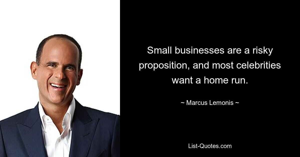 Small businesses are a risky proposition, and most celebrities want a home run. — © Marcus Lemonis