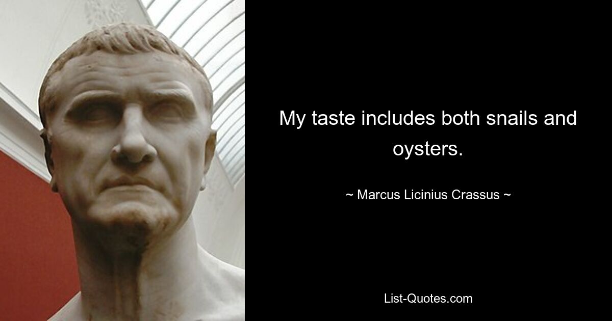 My taste includes both snails and oysters. — © Marcus Licinius Crassus