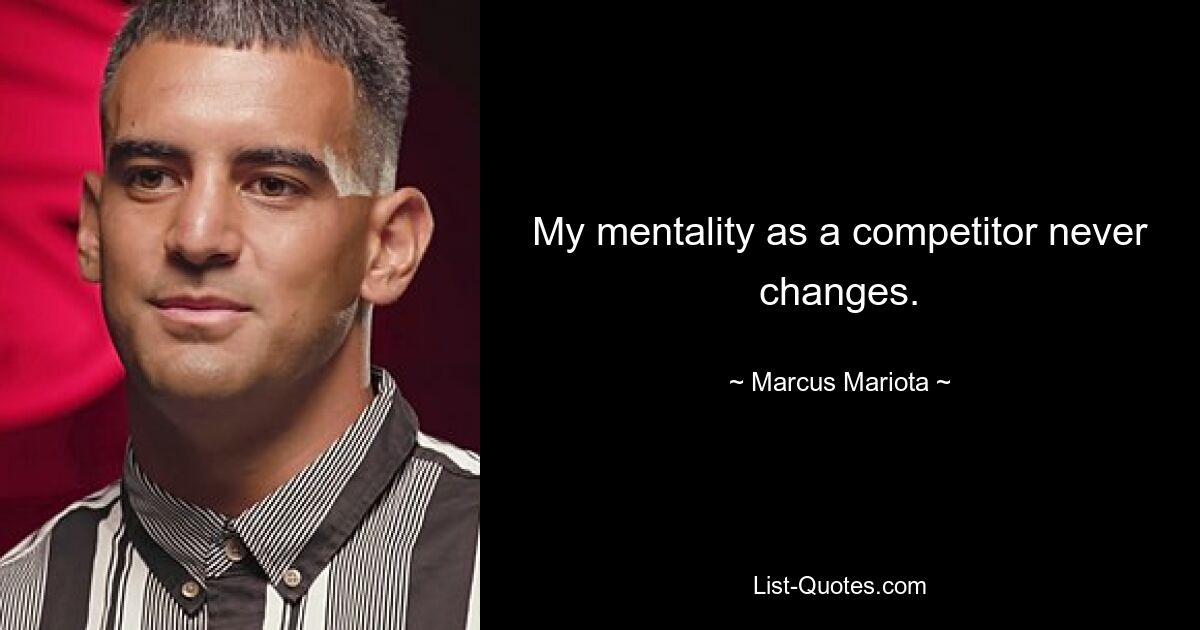 My mentality as a competitor never changes. — © Marcus Mariota