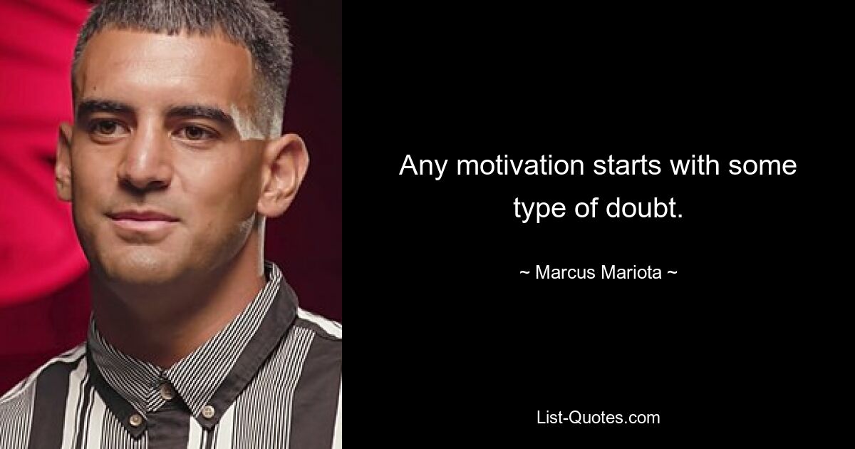 Any motivation starts with some type of doubt. — © Marcus Mariota