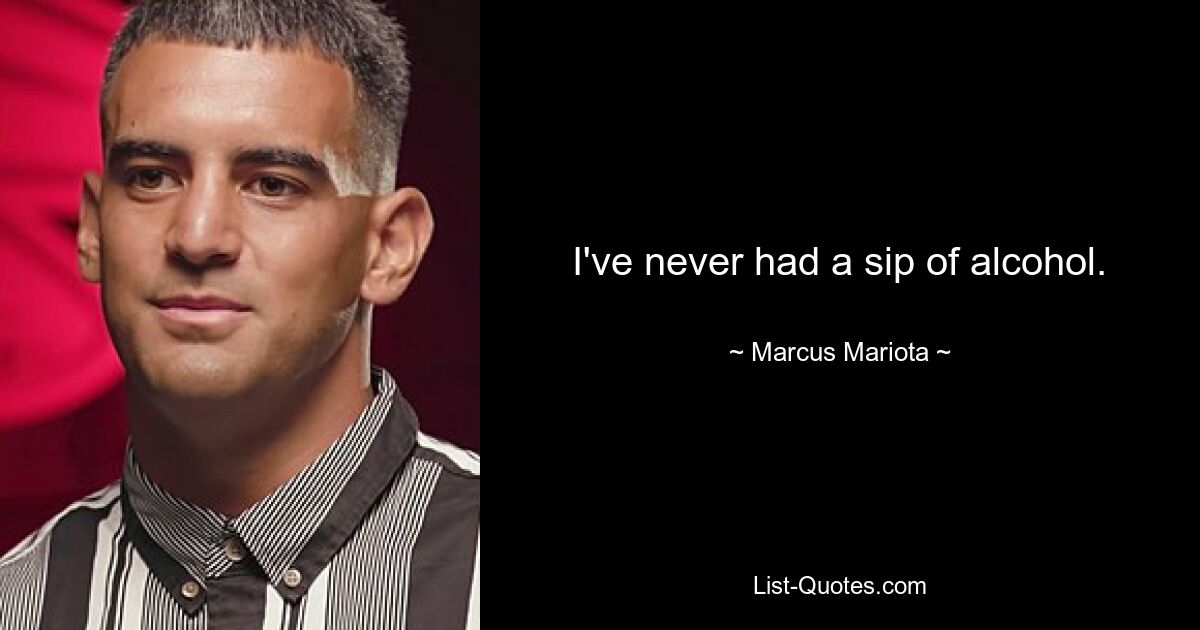 I've never had a sip of alcohol. — © Marcus Mariota