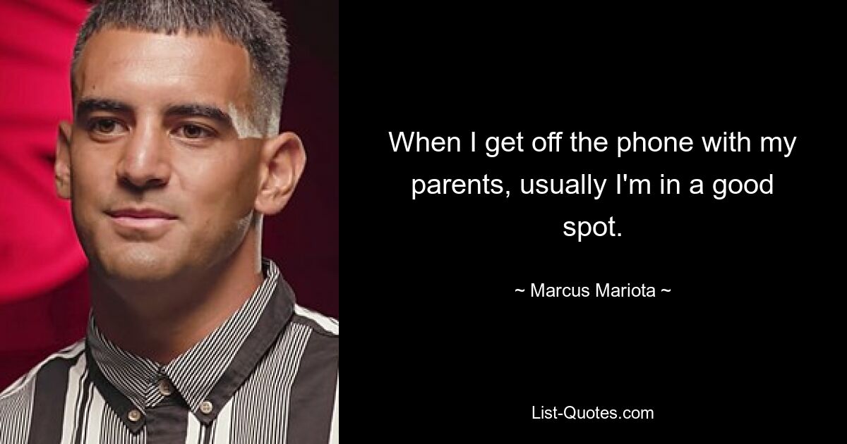 When I get off the phone with my parents, usually I'm in a good spot. — © Marcus Mariota