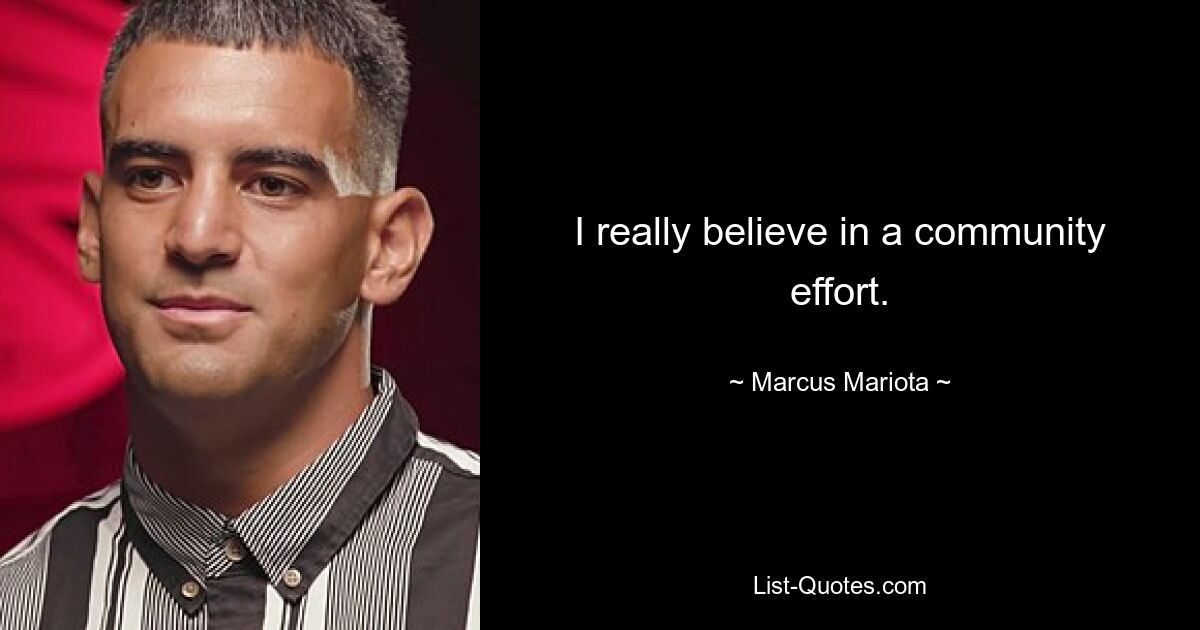 I really believe in a community effort. — © Marcus Mariota