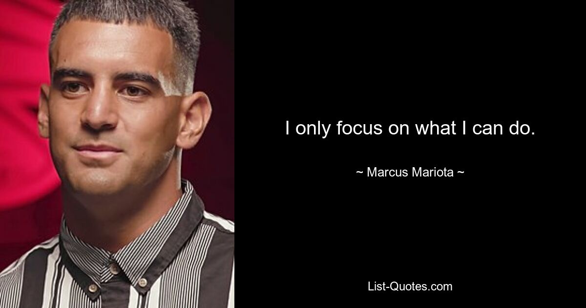 I only focus on what I can do. — © Marcus Mariota