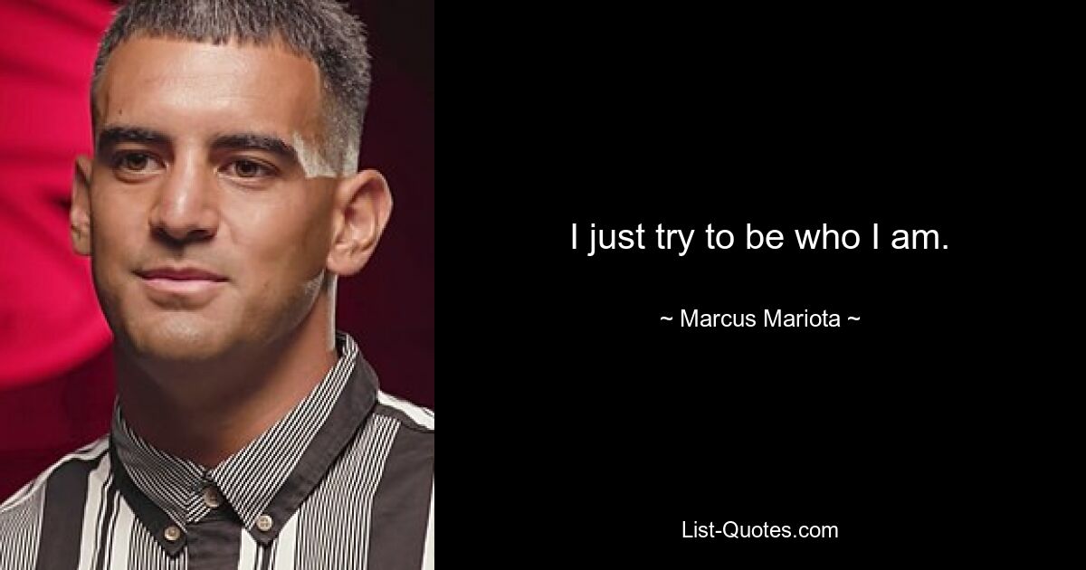 I just try to be who I am. — © Marcus Mariota