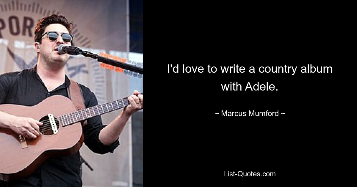 I'd love to write a country album with Adele. — © Marcus Mumford