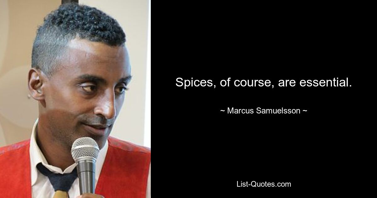 Spices, of course, are essential. — © Marcus Samuelsson