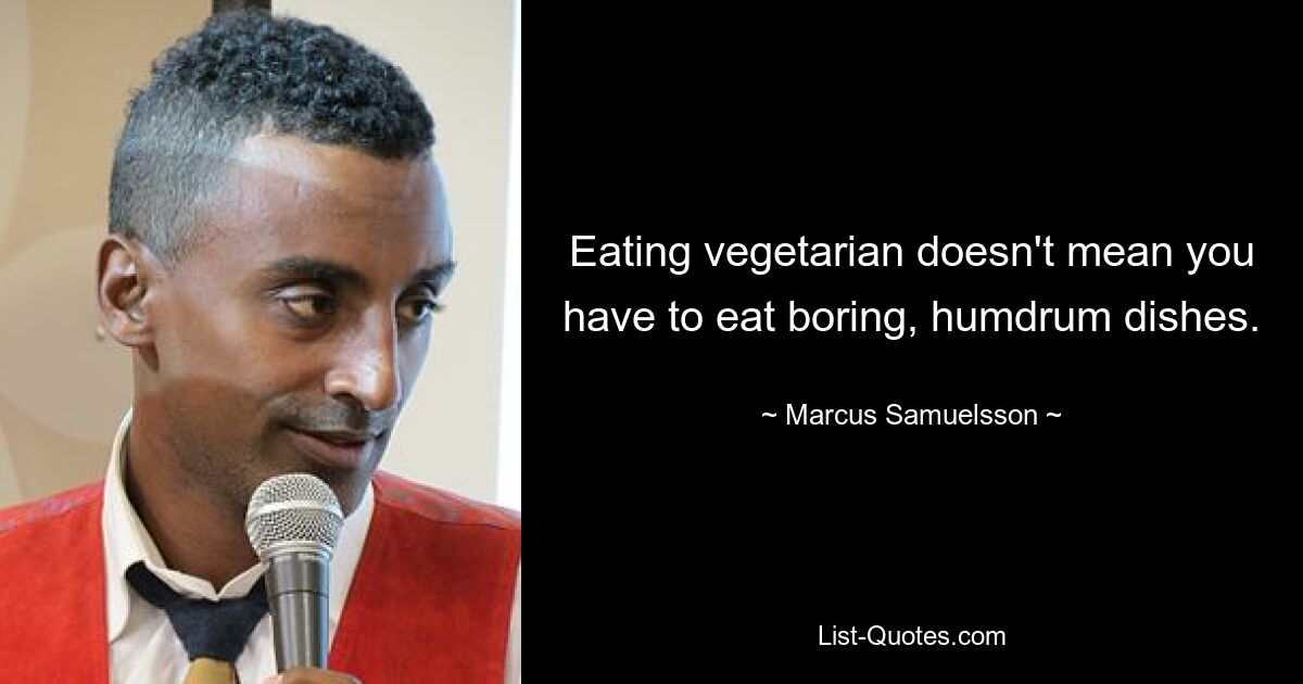 Eating vegetarian doesn't mean you have to eat boring, humdrum dishes. — © Marcus Samuelsson