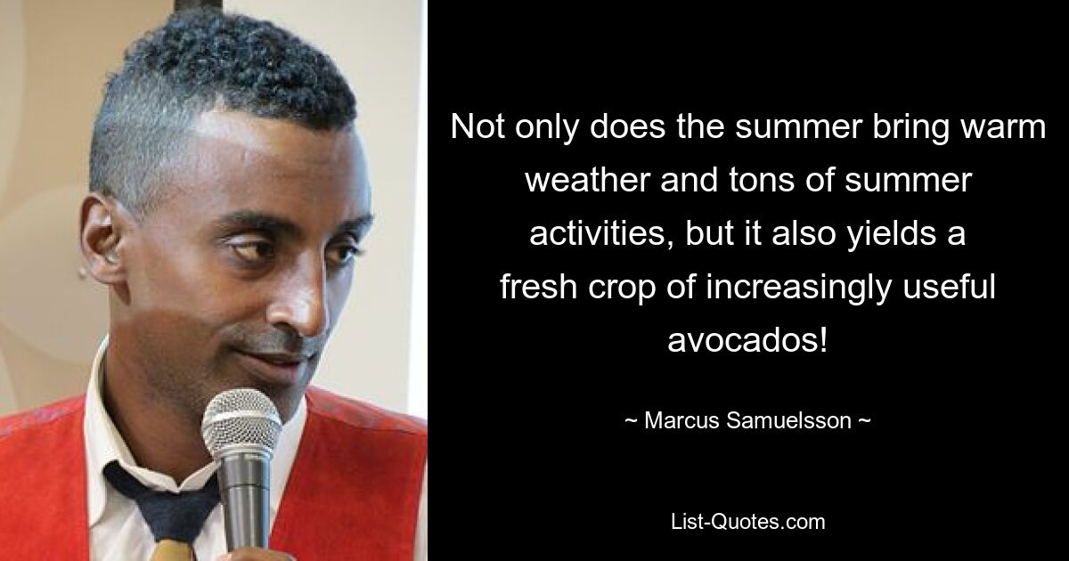 Not only does the summer bring warm weather and tons of summer activities, but it also yields a fresh crop of increasingly useful avocados! — © Marcus Samuelsson