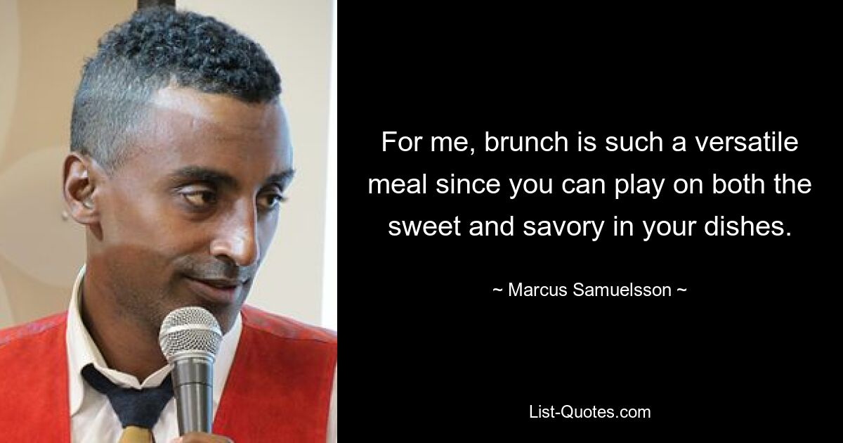 For me, brunch is such a versatile meal since you can play on both the sweet and savory in your dishes. — © Marcus Samuelsson