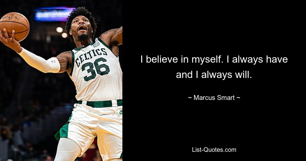 I believe in myself. I always have and I always will. — © Marcus Smart