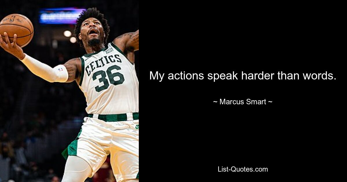 My actions speak harder than words. — © Marcus Smart