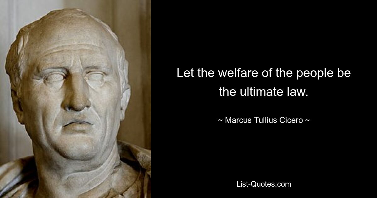 Let the welfare of the people be the ultimate law. — © Marcus Tullius Cicero