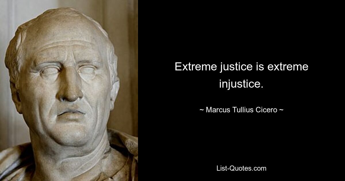 Extreme justice is extreme injustice. — © Marcus Tullius Cicero