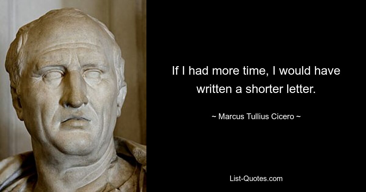 If I had more time, I would have written a shorter letter. — © Marcus Tullius Cicero