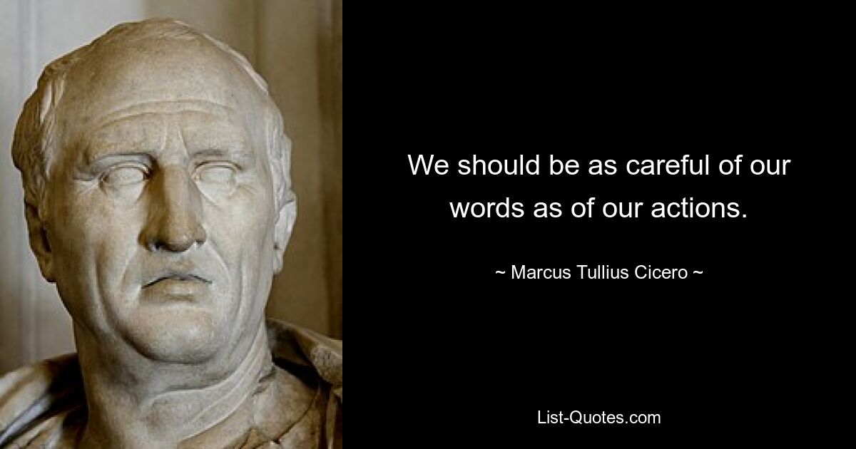 We should be as careful of our words as of our actions. — © Marcus Tullius Cicero