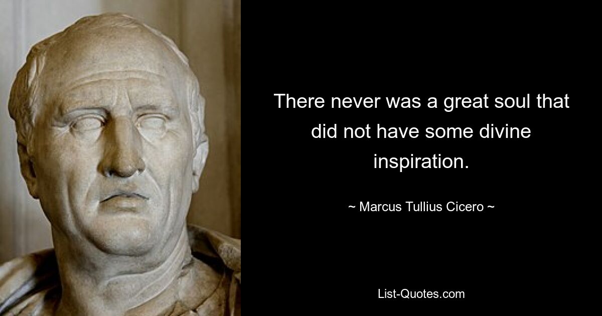 There never was a great soul that did not have some divine inspiration. — © Marcus Tullius Cicero