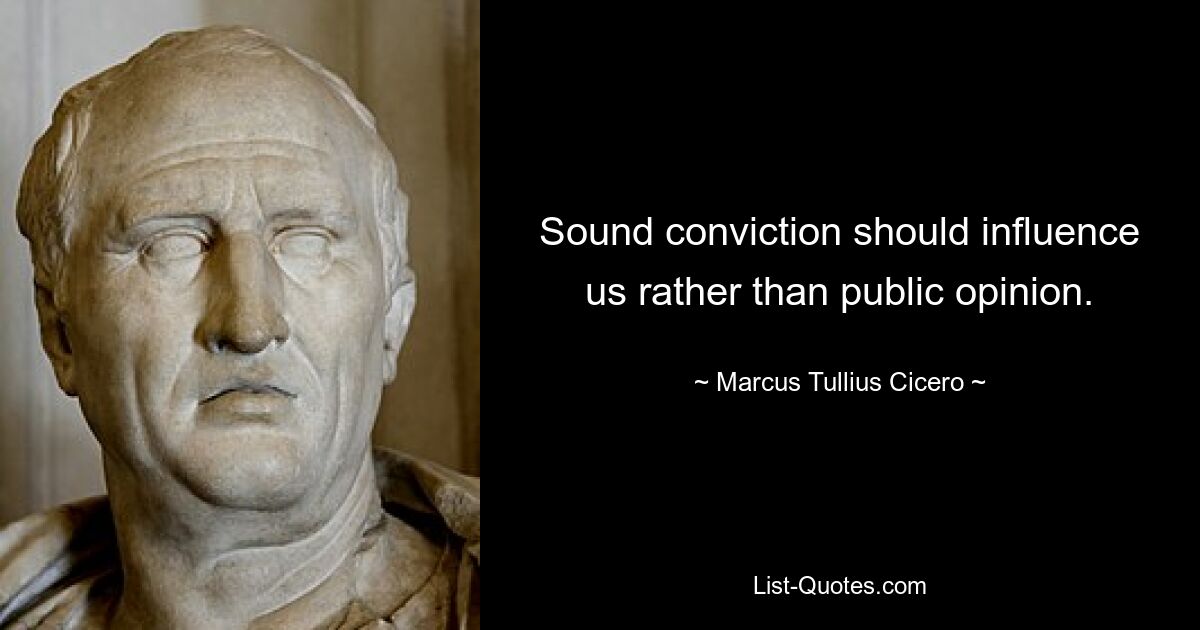 Sound conviction should influence us rather than public opinion. — © Marcus Tullius Cicero