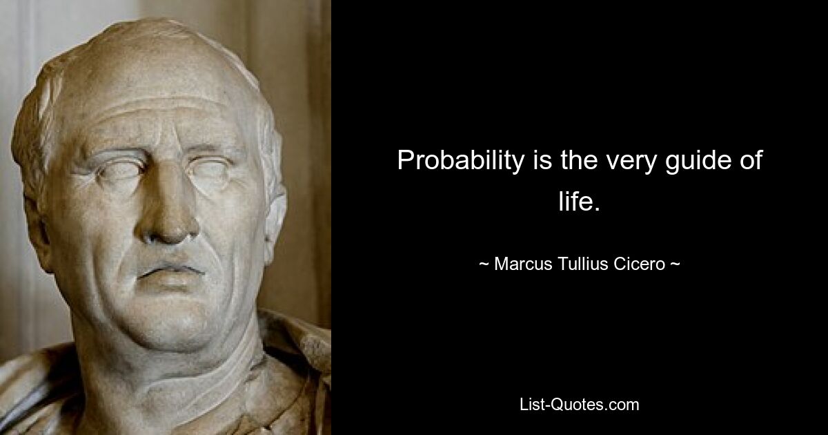 Probability is the very guide of life. — © Marcus Tullius Cicero