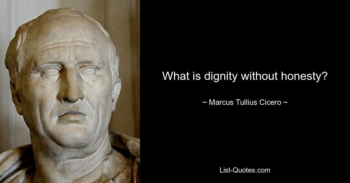 What is dignity without honesty? — © Marcus Tullius Cicero